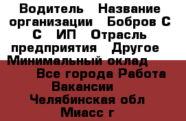 Водитель › Название организации ­ Бобров С.С., ИП › Отрасль предприятия ­ Другое › Минимальный оклад ­ 25 000 - Все города Работа » Вакансии   . Челябинская обл.,Миасс г.